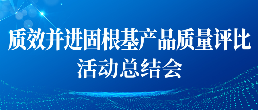 &ldquo;質(zhì)效并進(jìn)固根基產(chǎn)品質(zhì)量評比&rdquo;活動總結(jié)會順利開展